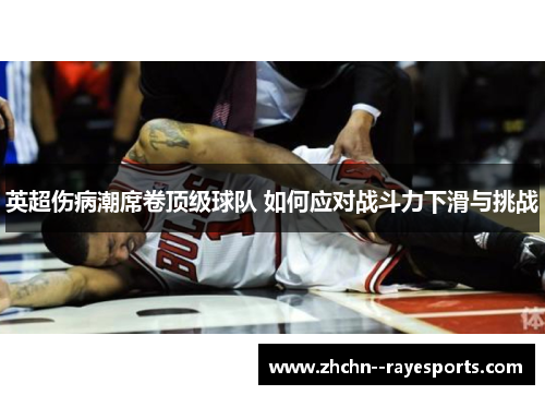 英超伤病潮席卷顶级球队 如何应对战斗力下滑与挑战