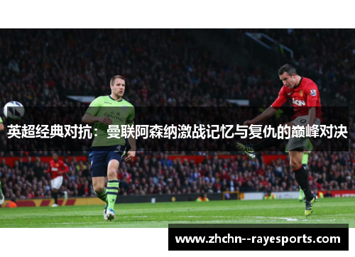 英超经典对抗:曼联阿森纳激战记忆与复仇的巅峰对决 英超经典对抗:曼联阿森纳激战记忆与复仇的巅峰对决