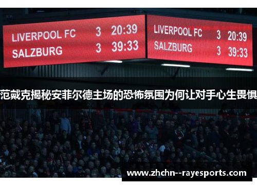 范戴克揭秘安菲尔德主场的恐怖氛围为何让对手心生畏惧