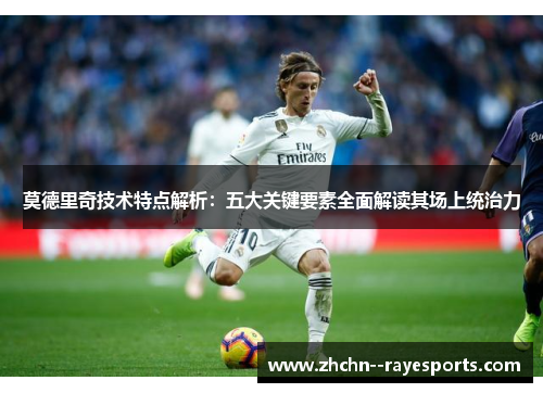 莫德里奇技术特点解析：五大关键要素全面解读其场上统治力
