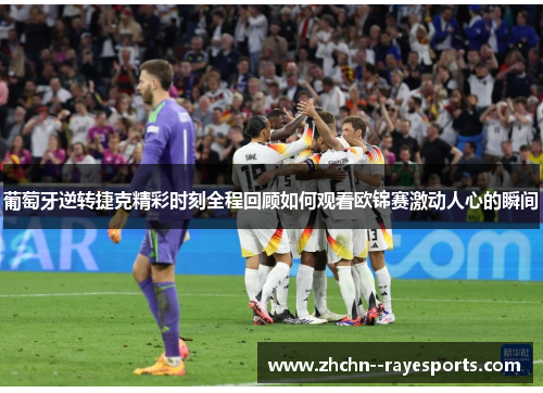 葡萄牙逆转捷克精彩时刻全程回顾如何观看欧锦赛激动人心的瞬间