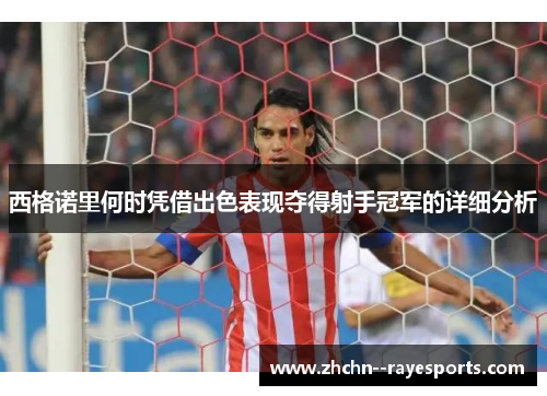 西格诺里何时凭借出色表现夺得射手冠军的详细分析 西格诺里何时凭借出色表现夺得射手冠军的详细分析