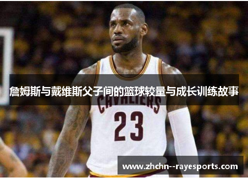 詹姆斯与戴维斯父子间的篮球较量与成长训练故事 詹姆斯与戴维斯父子间的篮球较量与成长训练故事