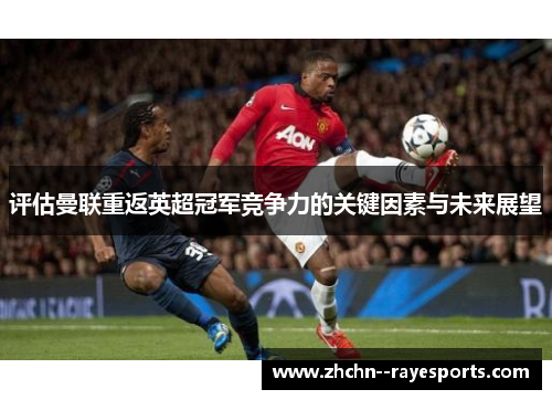 评估曼联重返英超冠军竞争力的关键因素与未来展望