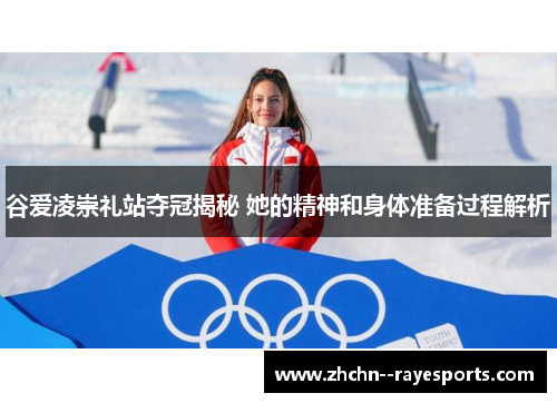 谷爱凌崇礼站夺冠揭秘 她的精神和身体准备过程解析
