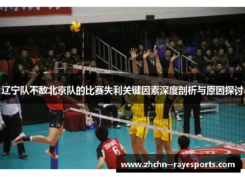 辽宁队不敌北京队的比赛失利关键因素深度剖析与原因探讨 辽宁队不敌北京队的比赛失利关键因素深度剖析与原因探讨