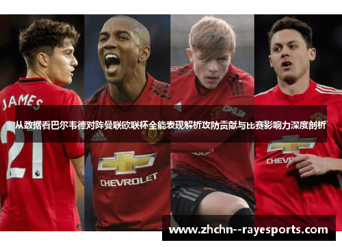 从数据看巴尔韦德对阵曼联欧联杯全能表现解析攻防贡献与比赛影响力深度剖析 从数据看巴尔韦德对阵曼联欧联杯全能表现解析攻防贡献与比赛影响力深度剖析