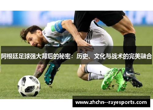 阿根廷足球强大背后的秘密：历史、文化与战术的完美融合