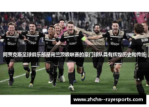阿贾克斯足球俱乐部是荷兰顶级联赛的豪门球队具有辉煌历史和传统 阿贾克斯足球俱乐部是荷兰顶级联赛的豪门球队具有辉煌历史和传统