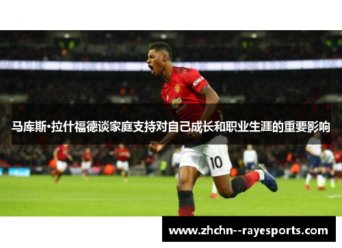 马库斯·拉什福德谈家庭支持对自己成长和职业生涯的重要影响 马库斯·拉什福德谈家庭支持对自己成长和职业生涯的重要影响