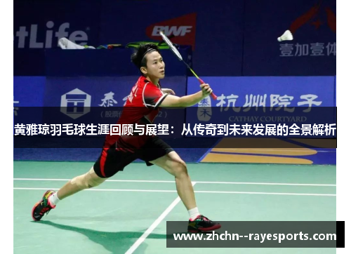 黄雅琼羽毛球生涯回顾与展望:从传奇到未来发展的全景解析 黄雅琼羽毛球生涯回顾与展望:从传奇到未来发展的全景解析