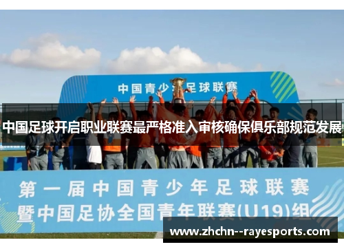 中国足球开启职业联赛最严格准入审核确保俱乐部规范发展
