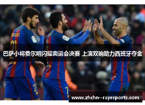 巴萨小将费尔明闪耀奥运会决赛 上演双响助力西班牙夺金 巴萨小将费尔明闪耀奥运会决赛 上演双响助力西班牙夺金