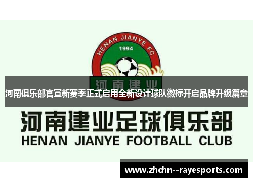 河南俱乐部官宣新赛季正式启用全新设计球队徽标开启品牌升级篇章