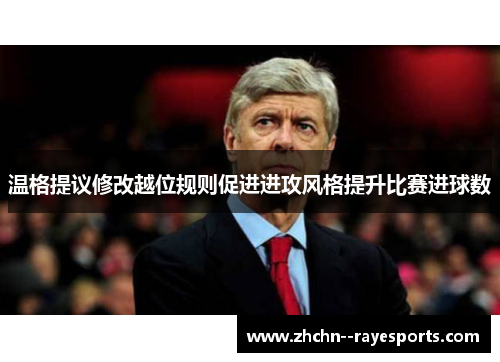 温格提议修改越位规则促进进攻风格提升比赛进球数 温格提议修改越位规则促进进攻风格提升比赛进球数