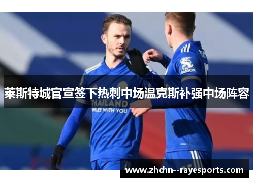 莱斯特城官宣签下热刺中场温克斯补强中场阵容 莱斯特城官宣签下热刺中场温克斯补强中场阵容