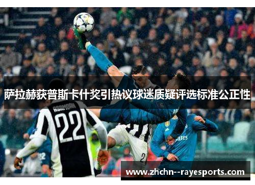 萨拉赫获普斯卡什奖引热议球迷质疑评选标准公正性 萨拉赫获普斯卡什奖引热议球迷质疑评选标准公正性