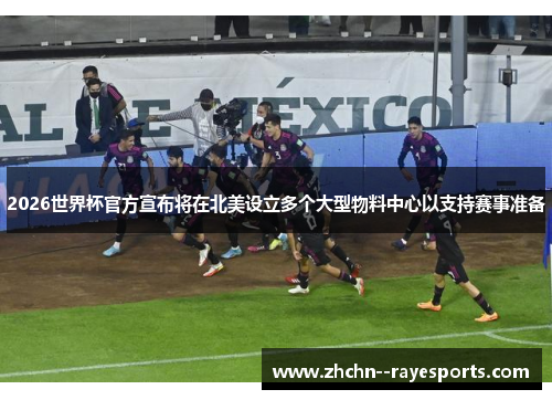 2026世界杯官方宣布将在北美设立多个大型物料中心以支持赛事准备