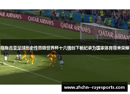 格鲁吉亚足球历史性晋级世界杯十六强创下新纪录为国家体育带来荣耀