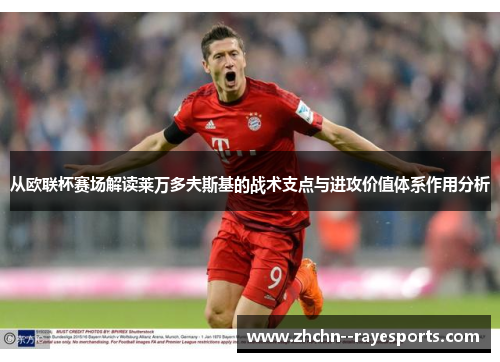 从欧联杯赛场解读莱万多夫斯基的战术支点与进攻价值体系作用分析