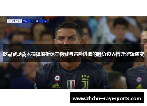 欧冠赛场战术抉择解析保守稳健与冒险进取的胜负边界博弈逻辑演变