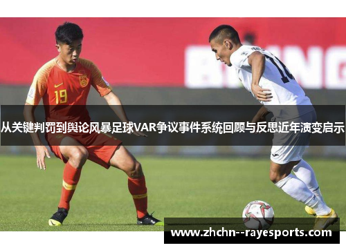 从关键判罚到舆论风暴足球VAR争议事件系统回顾与反思近年演变启示 从关键判罚到舆论风暴足球VAR争议事件系统回顾与反思近年演变启示