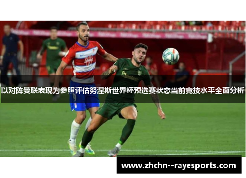 以对阵曼联表现为参照评估努涅斯世界杯预选赛状态当前竞技水平全面分析 以对阵曼联表现为参照评估努涅斯世界杯预选赛状态当前竞技水平全面分析