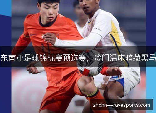 东南亚足球锦标赛预选赛,冷门温床暗藏黑马 东南亚足球锦标赛预选赛,冷门温床暗藏黑马