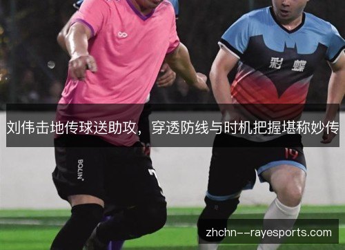 刘伟击地传球送助攻,穿透防线与时机把握堪称妙传 刘伟击地传球送助攻,穿透防线与时机把握堪称妙传