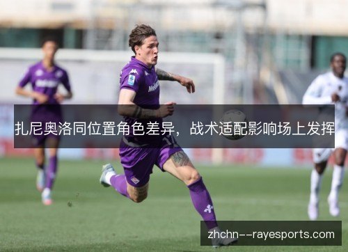 扎尼奥洛同位置角色差异,战术适配影响场上发挥 扎尼奥洛同位置角色差异,战术适配影响场上发挥