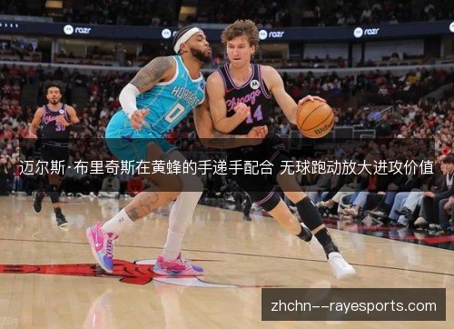 迈尔斯·布里奇斯在黄蜂的手递手配合 无球跑动放大进攻价值